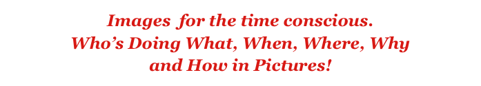Images  for the time conscious.
Who’s Doing What, When, Where, Why
and How in Pictures! 